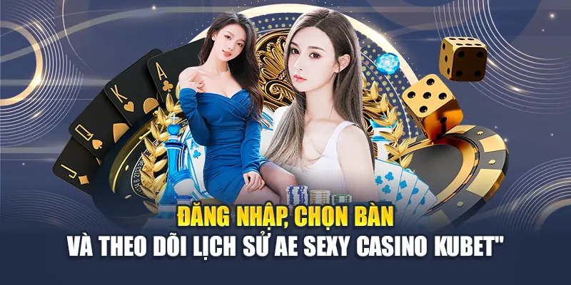 Đăng nhập, chọn bàn và theo dõi lịch sử AE Sexy Casino Kubet