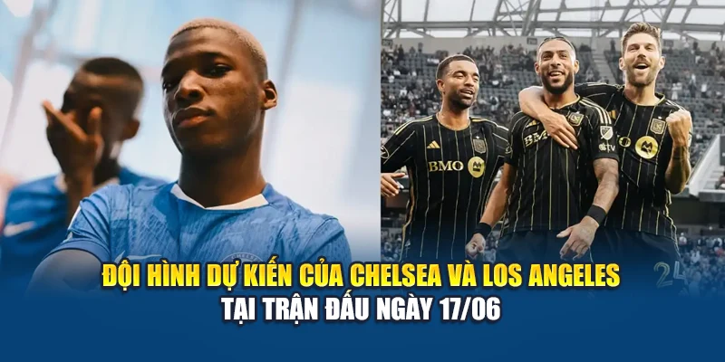 Soi Kèo Bóng Đá Chelsea Vs Los Angeles Ngày 17/06/2025 3 Đội hình dự kiến của Chelsea và Los Angeles tại trận đấu ngày 17/06
