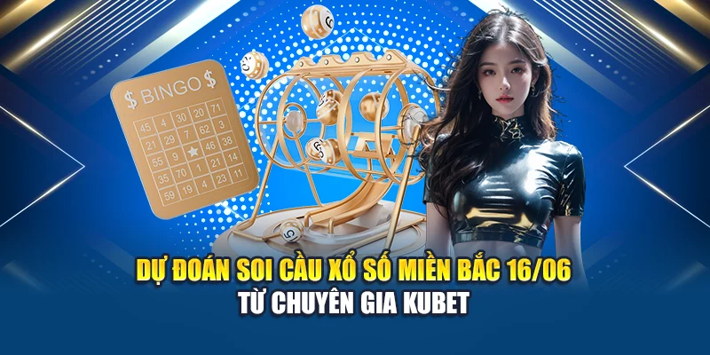 Soi Cầu Xổ Số Miền Bắc 16/06 Chính Xác Từ Chuyên Gia Kubet 3 Dự đoán soi cầu xổ số miền Bắc 16/06 từ chuyên gia Kubet
