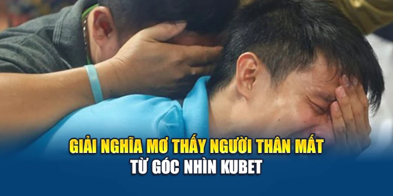 Mơ Thấy Người Thân Mất - Giấc Mơ Chứa Đựng Thông Điệp 1 Giải nghĩa mơ thấy người thân mất từ góc nhìn Kubet