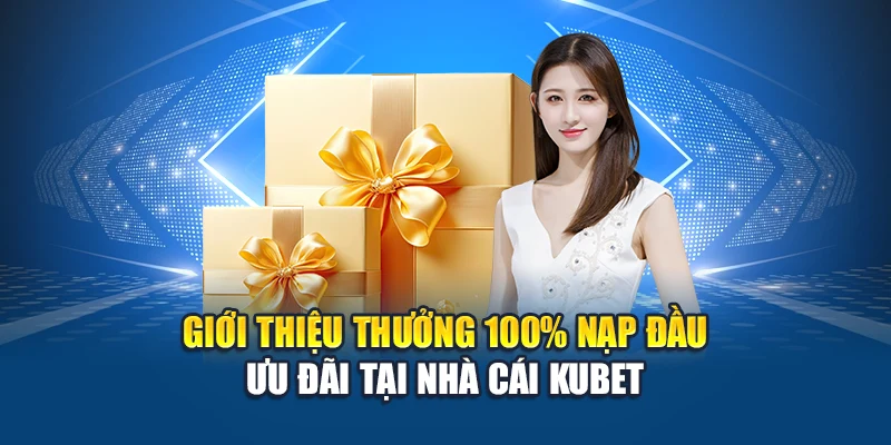Thưởng 100% Nạp Đầu Tăng Lợi Nhuận Cho Người Mới Tại Kubet 1 Giới thiệu thưởng 100% nạp đầu ưu đãi tại nhà cái Kubet