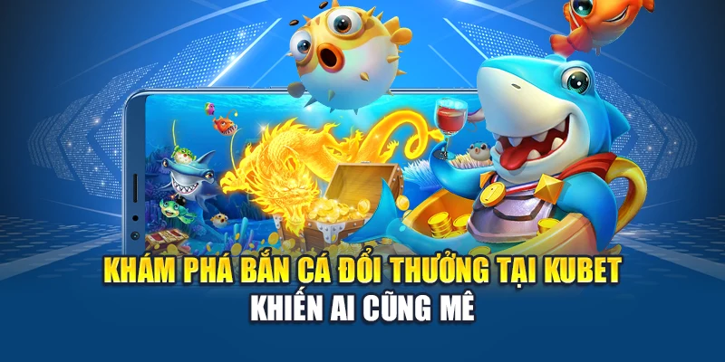 Bắn Cá Đổi Thưởng - Trò Giải Trí Bùng Nổ Nhận Thưởng Cao 1 Khám phá bắn cá đổi thưởng tại Kubet khiến ai cũng mê