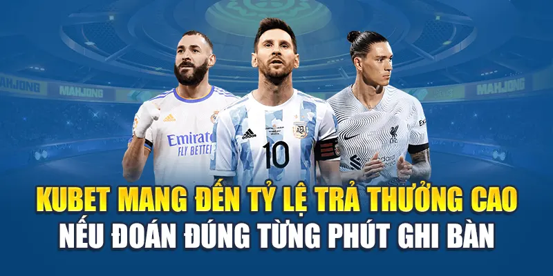 Kubet mang đến tỷ lệ trả thưởng cao nếu đoán đúng từng phút ghi bàn