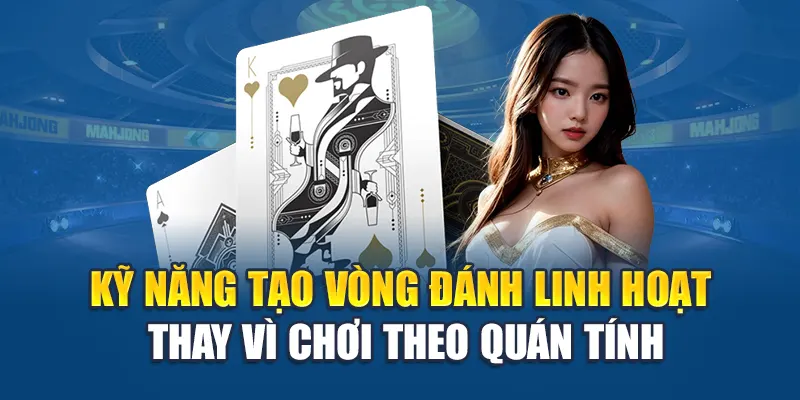 Cách Đánh Phỏm Giỏi - Lối Chơi Khôn Ngoan Thắng Bất Ngờ 2 Kỹ năng tạo vòng đánh linh hoạt thay vì chơi theo quán tính