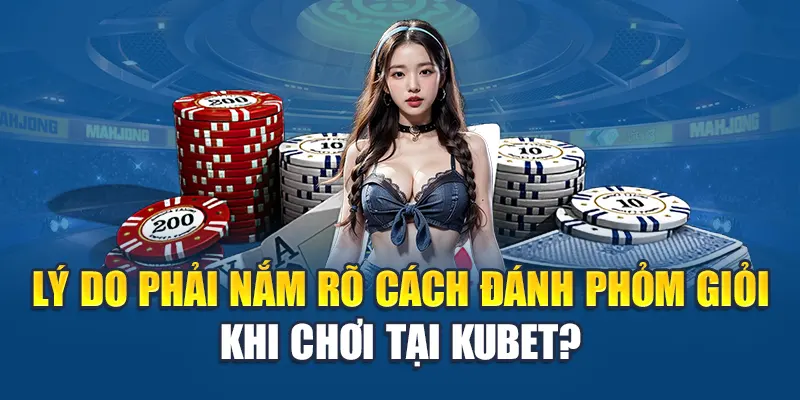 Cách Đánh Phỏm Giỏi - Lối Chơi Khôn Ngoan Thắng Bất Ngờ 1 Lý do phải nắm rõ cách đánh phỏm giỏi khi chơi tại Kubet?
