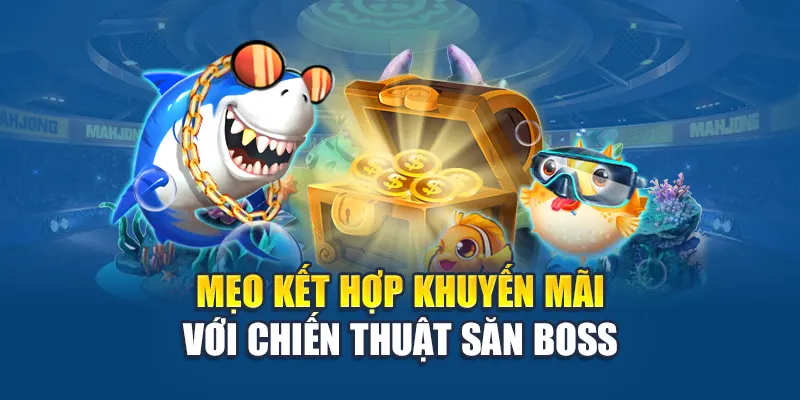 Khuyến Mãi Bắn Cá - Nhận Quà Cực Khủng, Bắn Thoải Mái 3 Mẹo kết hợp khuyến mãi với chiến thuật săn boss