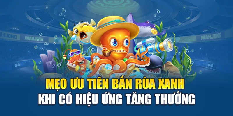 Bắn Cá Rùa Xanh: Cuộc Săn Sinh Vật Phần Thưởng Khủng 3 Mẹo ưu tiên bắn rùa xanh khi có hiệu ứng tăng thưởng