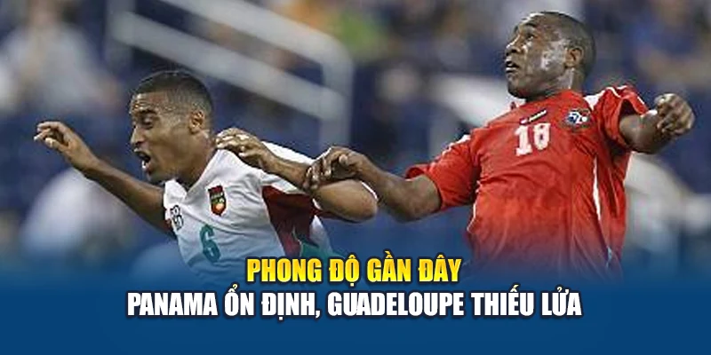 Phong độ gần đây: Panama ổn định, Guadeloupe thiếu lửa