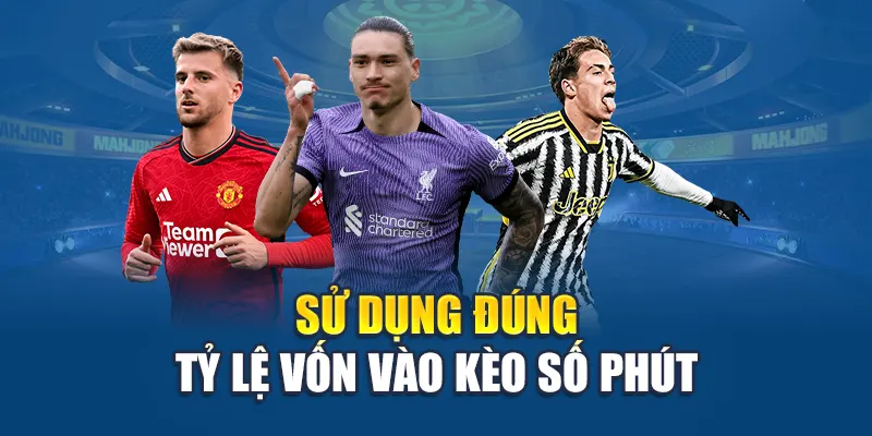Sử dụng đúng tỷ lệ vốn vào kèo số phút
