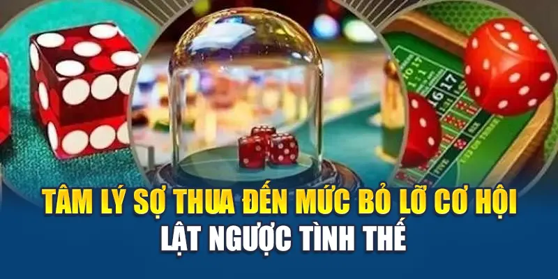 Tâm Lý Đánh Tài Xỉu - Giữ Đầu Lạnh Để Chơi Lâu Và Thắng Đều 2 Tâm lý sợ thua đến mức bỏ lỡ cơ hội lật ngược tình thế